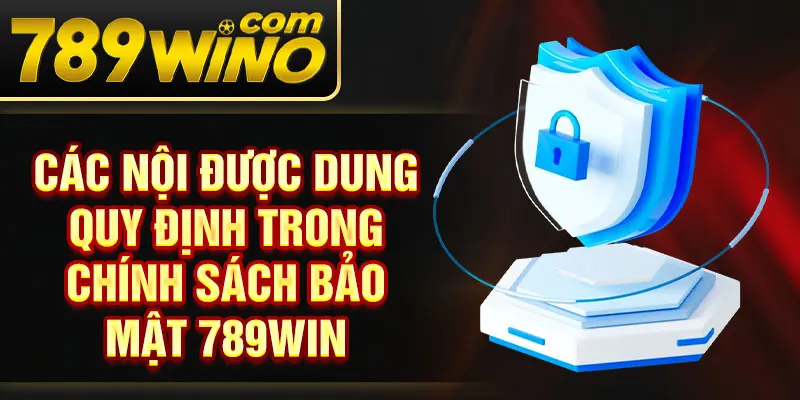 Các nội được dung quy định trong chính sách bảo mật 789Win