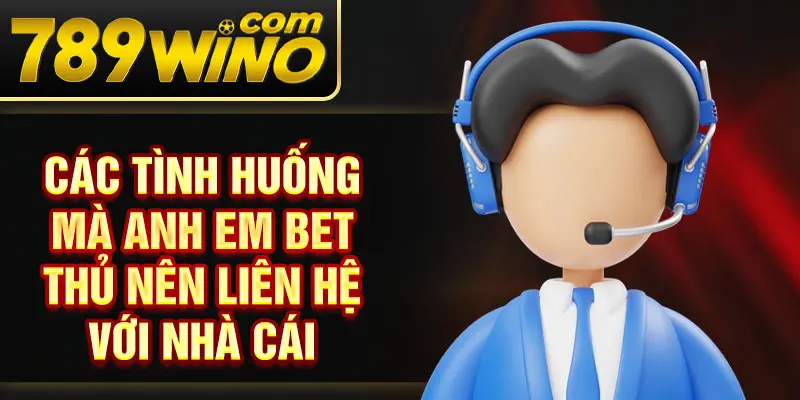 Các tình huống mà anh em bet thủ nên liên hệ với nhà cái