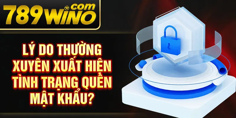 Lý do thường xuyên xuất hiện tình trạng quên mật khẩu?