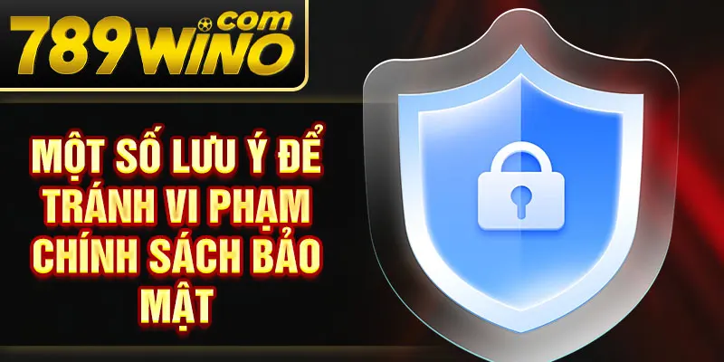 Một số lưu ý để tránh vi phạm chính sách bảo mật