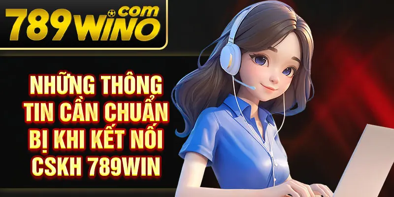 Những thông tin cần chuẩn bị khi kết nối CSKH 789Win