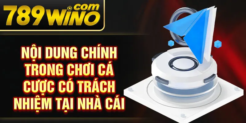 Nội dung chính trong chơi cá cược có trách nhiệm tại nhà cái