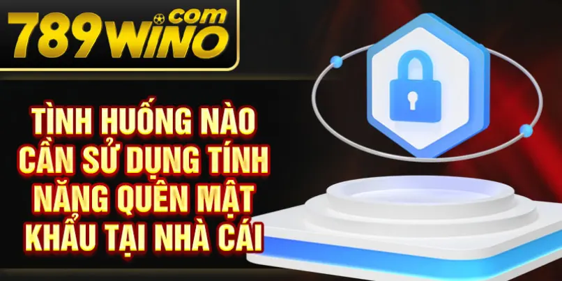 Tình huống nào cần sử dụng tính năng quên mật khẩu tại nhà cái