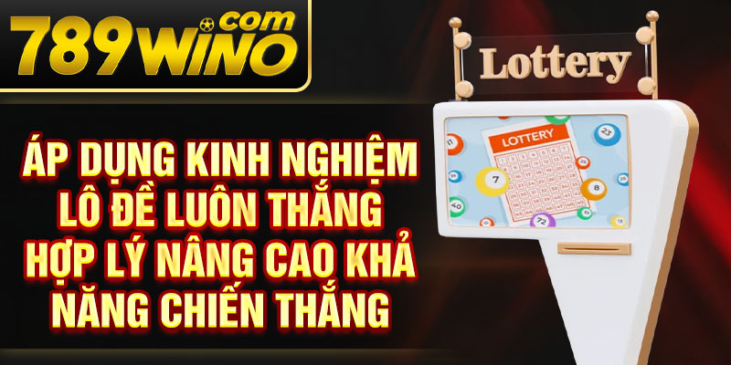 Áp dụng kinh nghiệm lô đề luôn thắng hợp lý nâng cao khả năng chiến thắng 