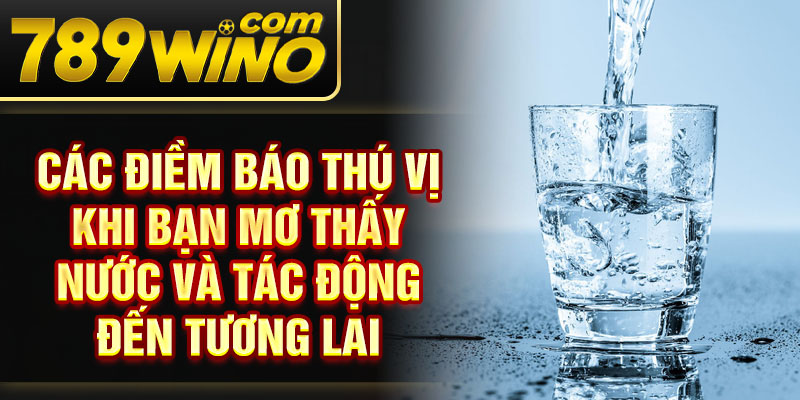 Các điềm báo thú vị khi bạn mơ thấy nước và tác động đến tương lai
