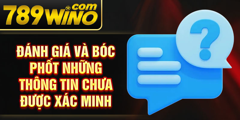 Đánh giá và bóc phốt những thông tin chưa được xác minh 