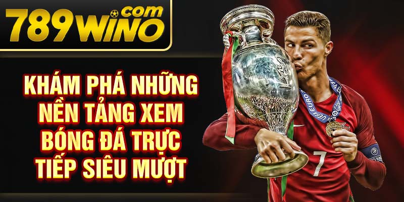 Khám phá những nền tảng xem bóng đá trực tiếp siêu mượt
