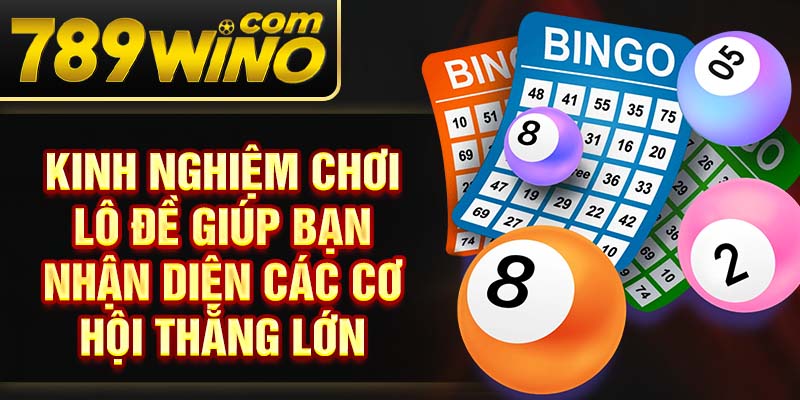 Kinh nghiệm chơi lô đề giúp bạn nhận diện các cơ hội thắng lớn