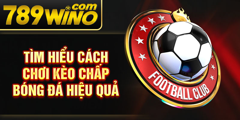 Tìm hiểu cách chơi kèo chấp bóng đá hiệu quả