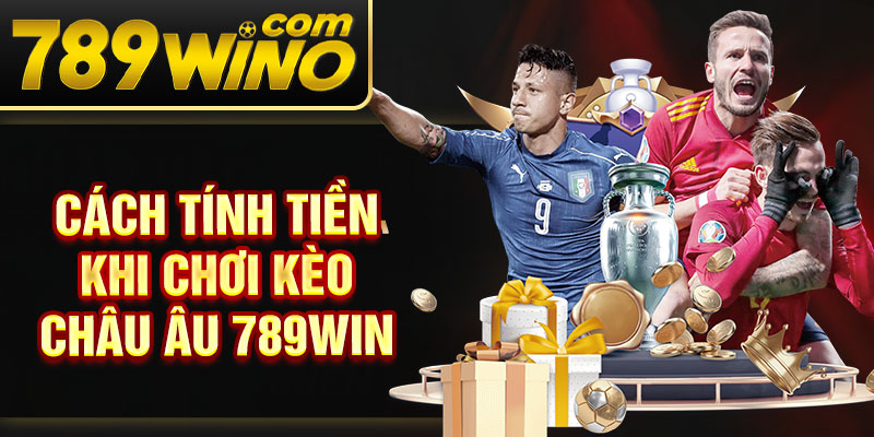 Cách tính tiền khi chơi kèo Châu Âu 789Win