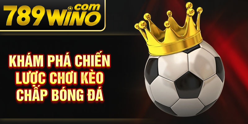 Khám phá chiến lược chơi kèo chấp bóng đá 