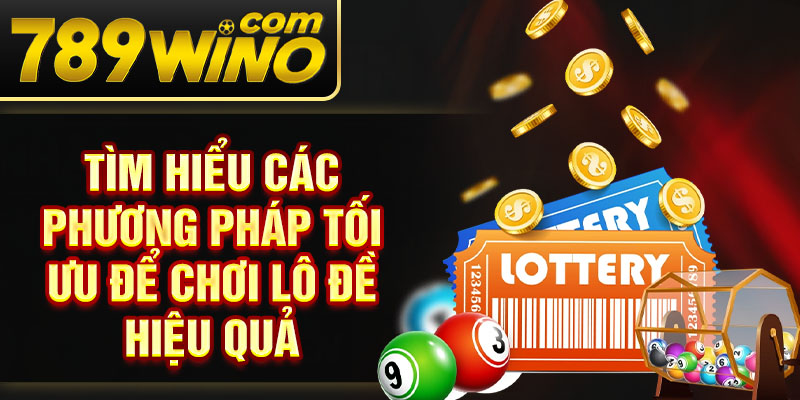 Tìm hiểu các phương pháp tối ưu để chơi lô đề hiệu quả 