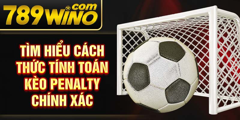 Tìm hiểu cách thức tính toán kèo penalty chính xác