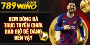 Xem bóng đá trực tuyến chưa bao giờ dễ dàng đến vậy